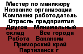 Мастер по маникюру › Название организации ­ Компания-работодатель › Отрасль предприятия ­ Другое › Минимальный оклад ­ 1 - Все города Работа » Вакансии   . Приморский край,Партизанск г.